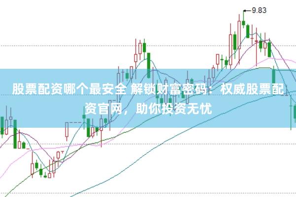 股票配资哪个最安全 解锁财富密码：权威股票配资官网，助你投资无忧