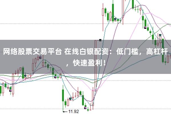 网络股票交易平台 在线白银配资：低门槛，高杠杆，快速盈利！