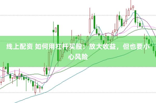线上配资 如何用杠杆买股：放大收益，但也要小心风险