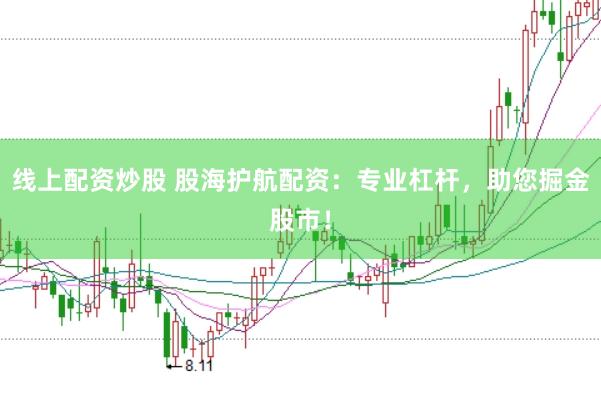 线上配资炒股 股海护航配资：专业杠杆，助您掘金股市！