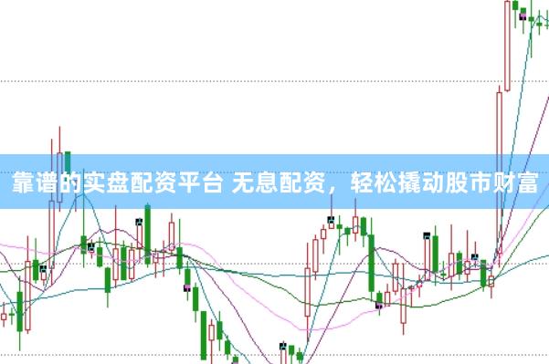 靠谱的实盘配资平台 无息配资，轻松撬动股市财富