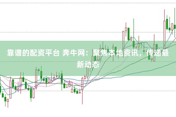靠谱的配资平台 奔牛网：聚焦本地资讯，传递最新动态