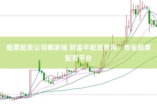 股票配资公司哪家强 财富牛配资官网：专业股票配资平台