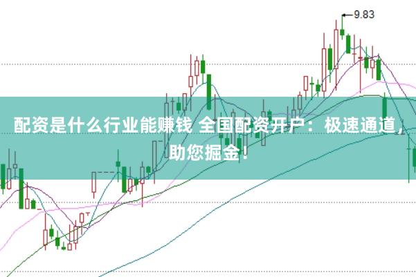 配资是什么行业能赚钱 全国配资开户：极速通道，助您掘金！