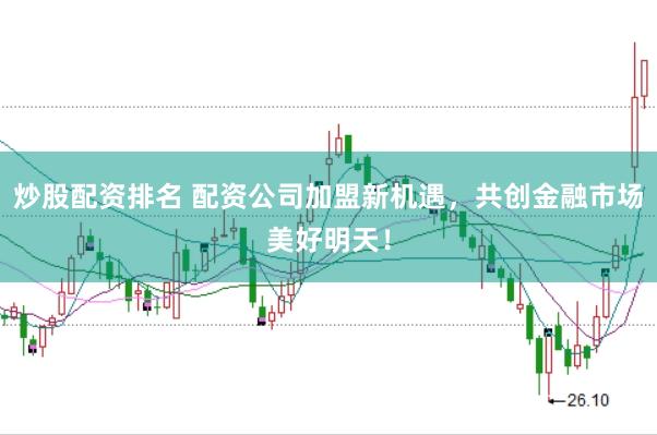 炒股配资排名 配资公司加盟新机遇，共创金融市场美好明天！