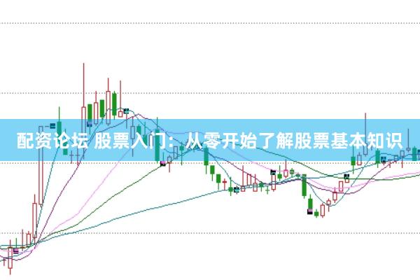 配资论坛 股票入门：从零开始了解股票基本知识