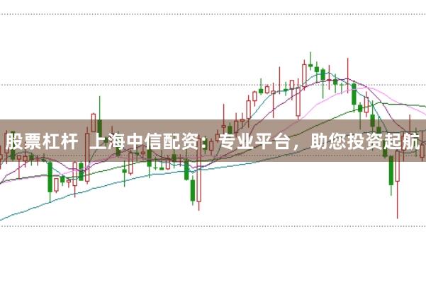 股票杠杆  上海中信配资：专业平台，助您投资起航