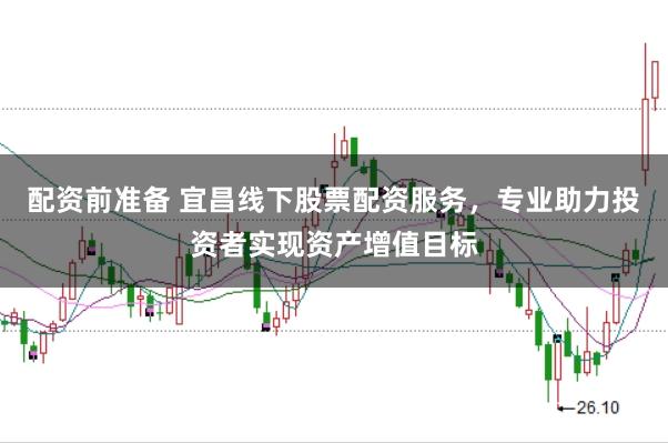 配资前准备 宜昌线下股票配资服务，专业助力投资者实现资产增值目标