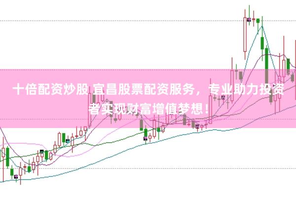 十倍配资炒股 宜昌股票配资服务，专业助力投资者实现财富增值梦想！