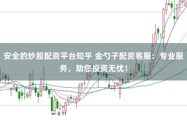 安全的炒股配资平台知乎 金勺子配资客服：专业服务，助您投资无忧！
