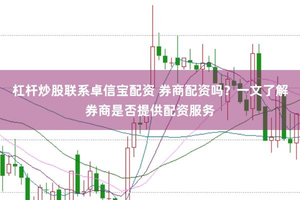杠杆炒股联系卓信宝配资 券商配资吗？一文了解券商是否提供配资服务