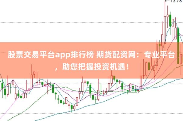 股票交易平台app排行榜 期货配资网：专业平台，助您把握投资机遇！