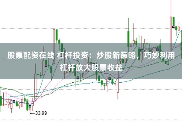 股票配资在线 杠杆投资：炒股新策略，巧妙利用杠杆放大股票收益