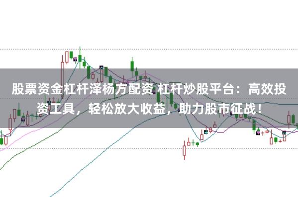 股票资金杠杆泽杨方配资 杠杆炒股平台：高效投资工具，轻松放大收益，助力股市征战！