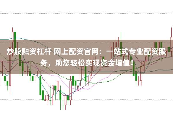 炒股融资杠杆 网上配资官网：一站式专业配资服务，助您轻松实现资金增值！