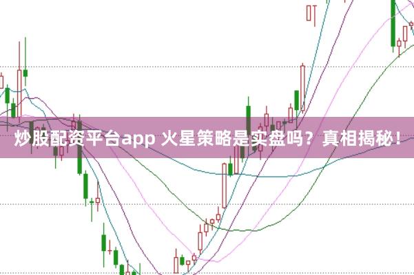 炒股配资平台app 火星策略是实盘吗？真相揭秘！