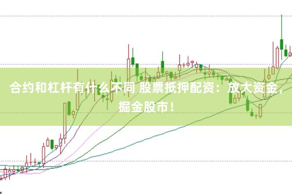 合约和杠杆有什么不同 股票抵押配资：放大资金，掘金股市！