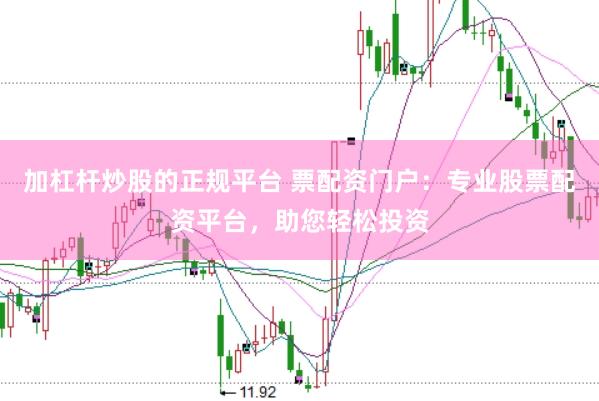 加杠杆炒股的正规平台 票配资门户：专业股票配资平台，助您轻松投资