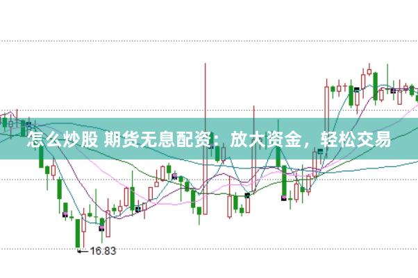 怎么炒股 期货无息配资：放大资金，轻松交易