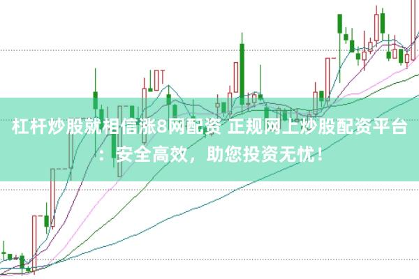 杠杆炒股就相信涨8网配资 正规网上炒股配资平台：安全高效，助您投资无忧！