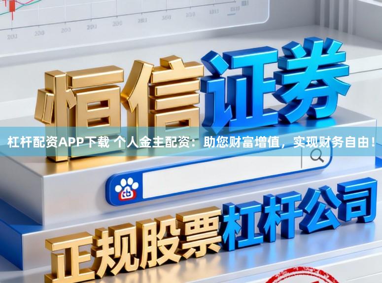 杠杆配资APP下载 个人金主配资：助您财富增值，实现财务自由！