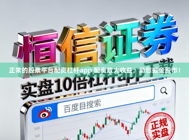 正常的股票平台配资杠杆app 配资放大收益，助您掘金股市！