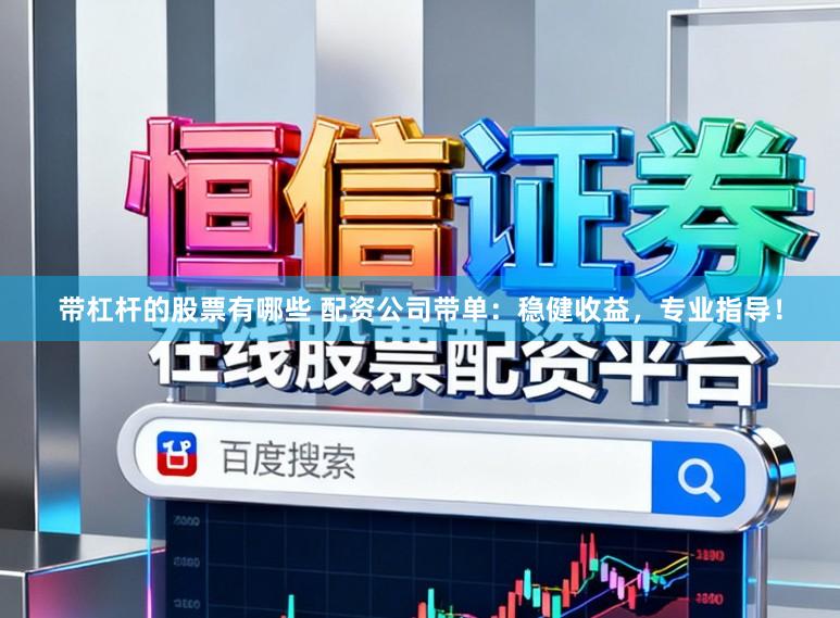带杠杆的股票有哪些 配资公司带单：稳健收益，专业指导！