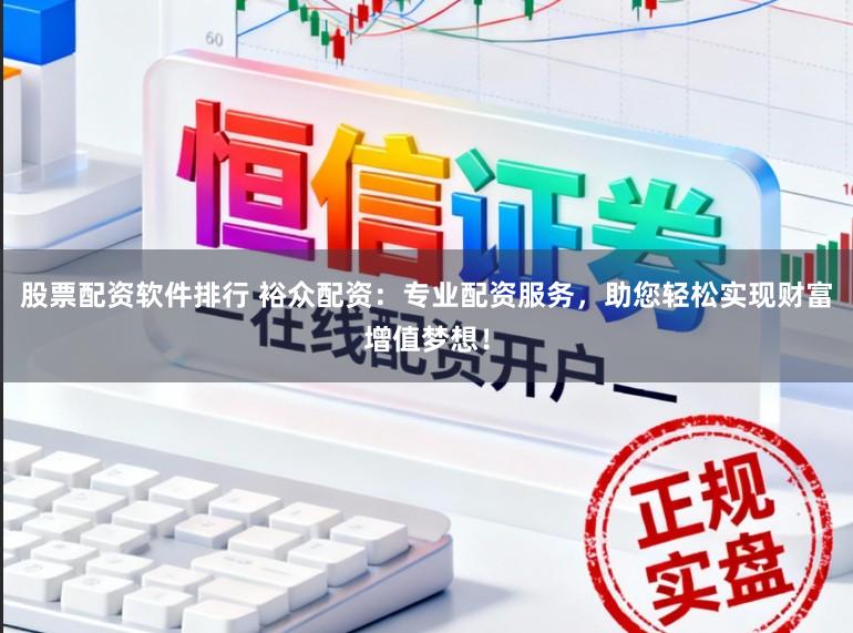股票配资软件排行 裕众配资：专业配资服务，助您轻松实现财富增值梦想！