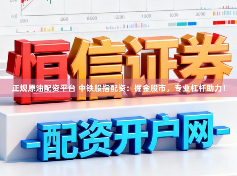 正规原油配资平台 中铁股指配资：掘金股市，专业杠杆助力！