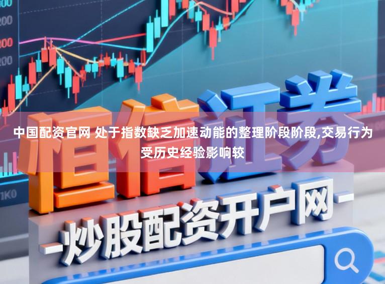 中国配资官网 处于指数缺乏加速动能的整理阶段阶段,交易行为受历史经验影响较