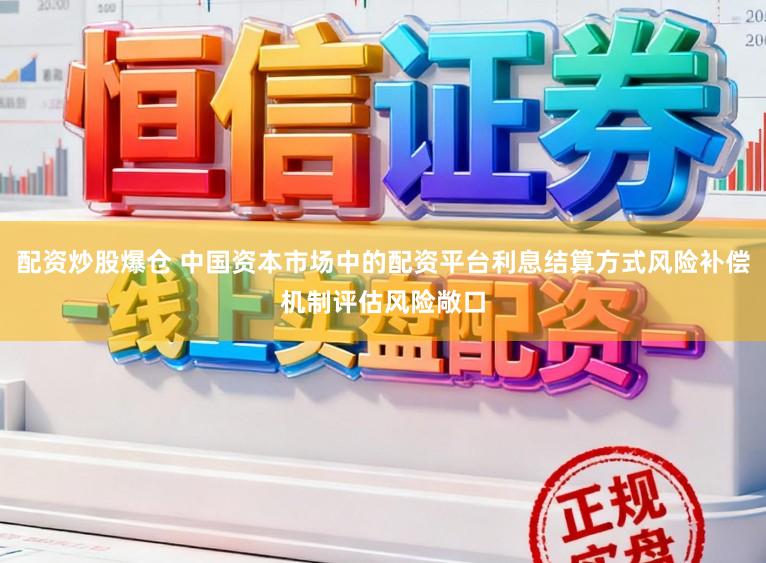 配资炒股爆仓 中国资本市场中的配资平台利息结算方式风险补偿机制评估风险敞口