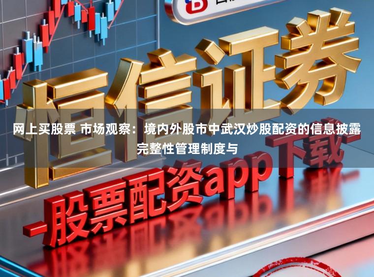 网上买股票 市场观察：境内外股市中武汉炒股配资的信息披露完整性管理制度与