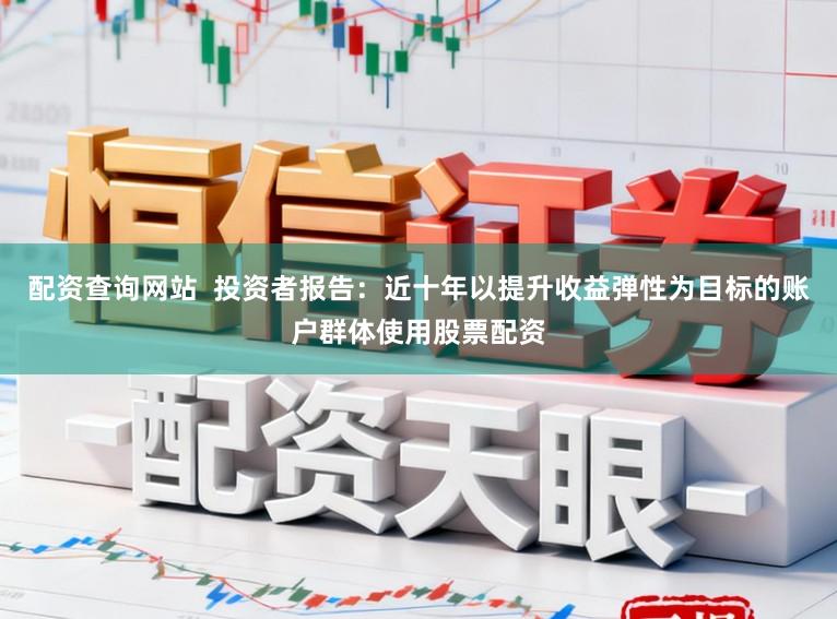配资查询网站  投资者报告：近十年以提升收益弹性为目标的账户群体使用股票配资