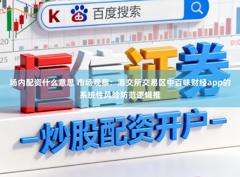 场内配资什么意思 市场观察：港交所交易区中百味财经app的系统性风险防范逻辑推