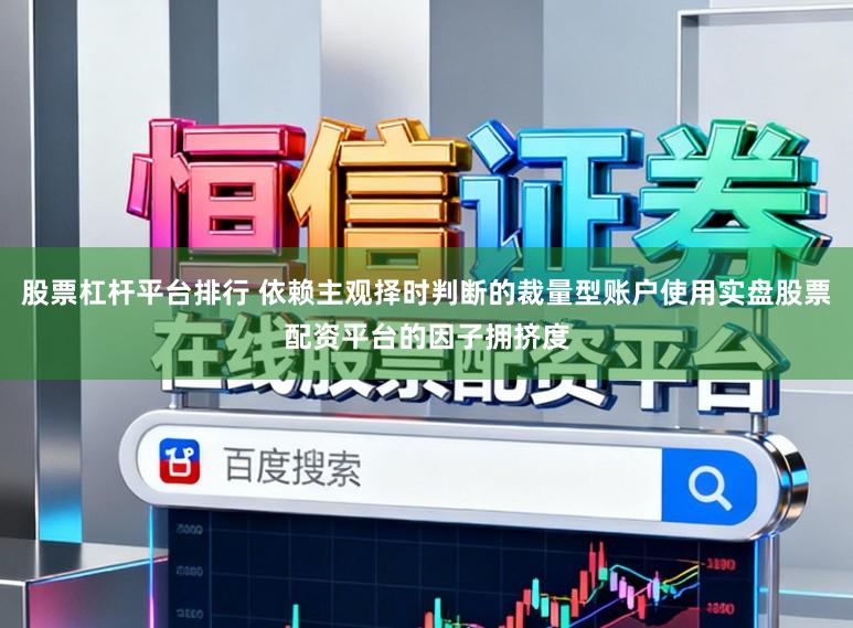 股票杠杆平台排行 依赖主观择时判断的裁量型账户使用实盘股票配资平台的因子拥挤度