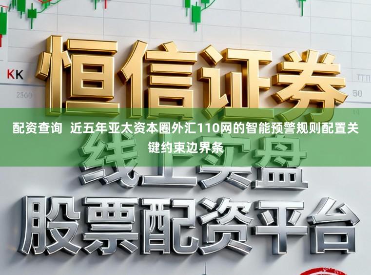 配资查询  近五年亚太资本圈外汇110网的智能预警规则配置关键约束边界条