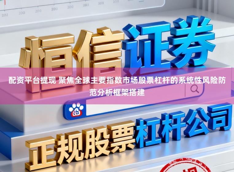 配资平台提现 聚焦全球主要指数市场股票杠杆的系统性风险防范分析框架搭建