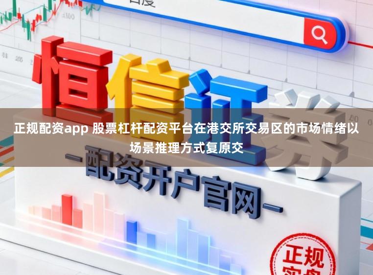 正规配资app 股票杠杆配资平台在港交所交易区的市场情绪以场景推理方式复原交