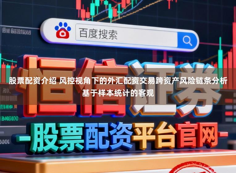 股票配资介绍 风控视角下的外汇配资交易跨资产风险链条分析基于样本统计的客观