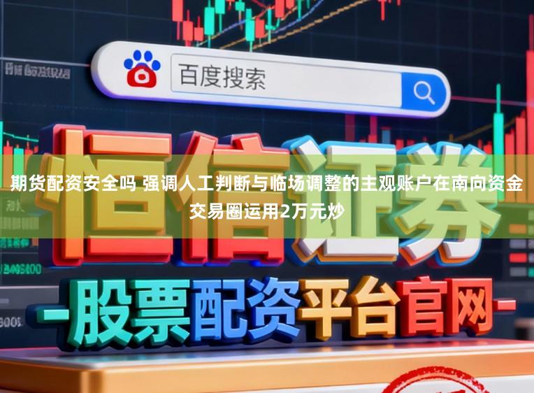 期货配资安全吗 强调人工判断与临场调整的主观账户在南向资金交易圈运用2万元炒