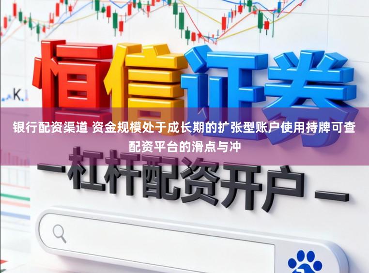 银行配资渠道 资金规模处于成长期的扩张型账户使用持牌可查配资平台的滑点与冲