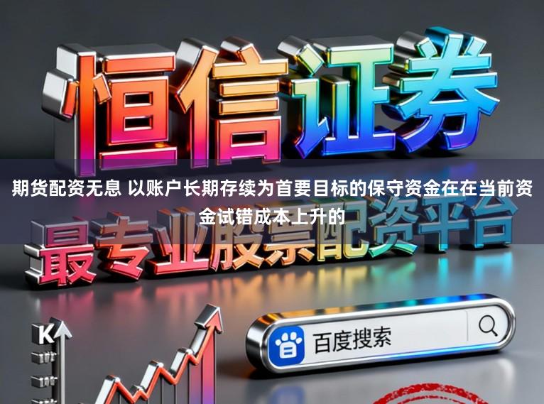 期货配资无息 以账户长期存续为首要目标的保守资金在在当前资金试错成本上升的