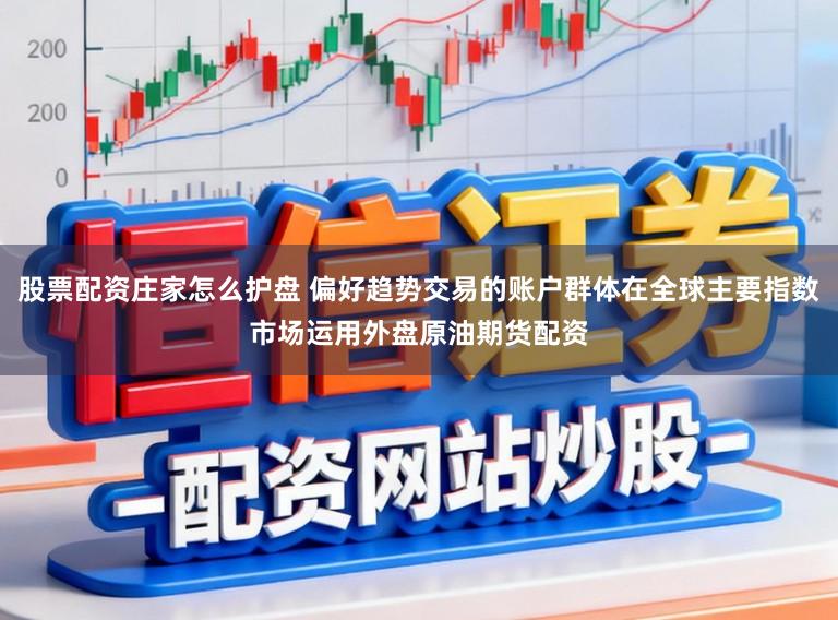股票配资庄家怎么护盘 偏好趋势交易的账户群体在全球主要指数市场运用外盘原油期货配资