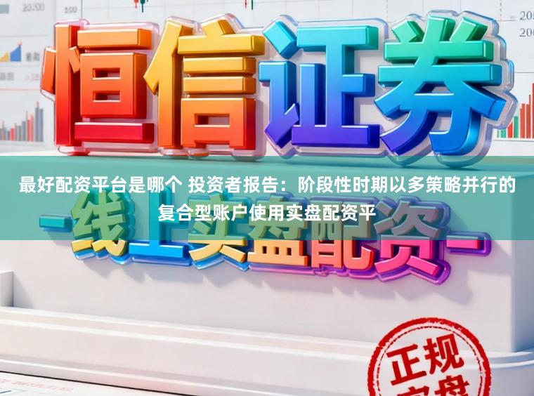 最好配资平台是哪个 投资者报告：阶段性时期以多策略并行的复合型账户使用实盘配资平