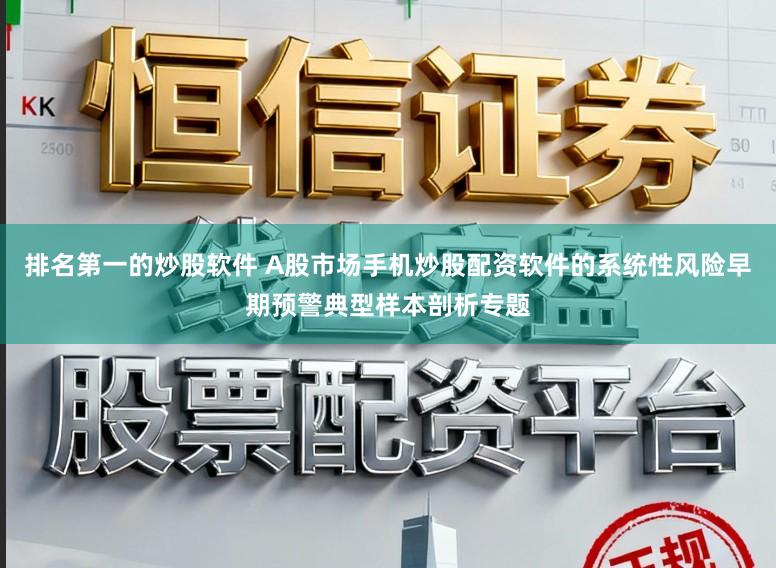 排名第一的炒股软件 A股市场手机炒股配资软件的系统性风险早期预警典型样本剖析专题