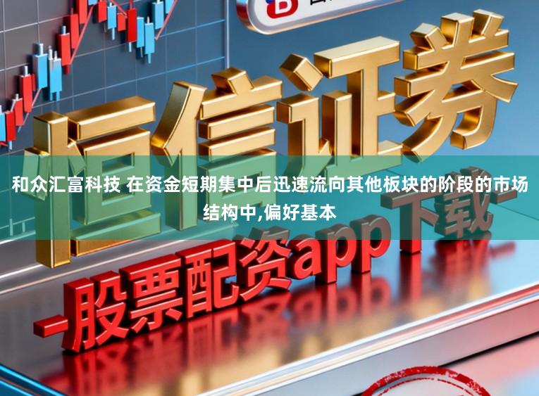 和众汇富科技 在资金短期集中后迅速流向其他板块的阶段的市场结构中,偏好基本