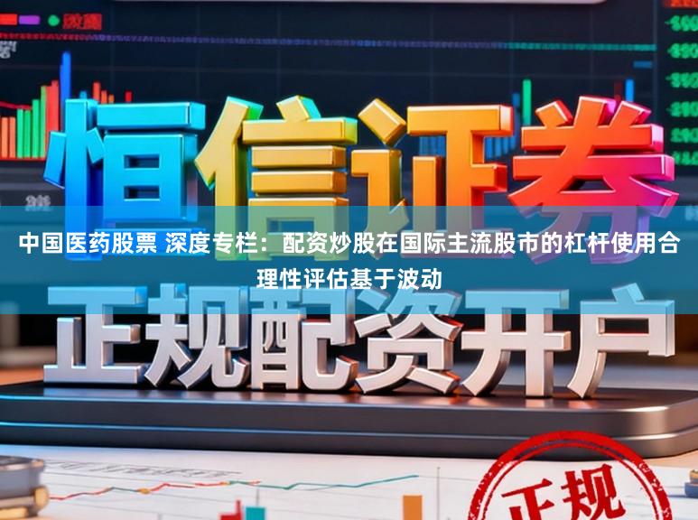 中国医药股票 深度专栏：配资炒股在国际主流股市的杠杆使用合理性评估基于波动