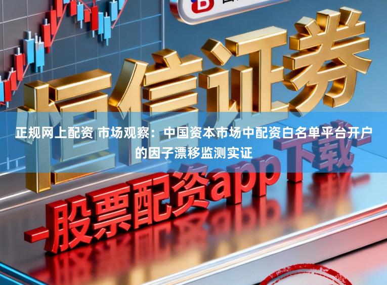 正规网上配资 市场观察：中国资本市场中配资白名单平台开户的因子漂移监测实证