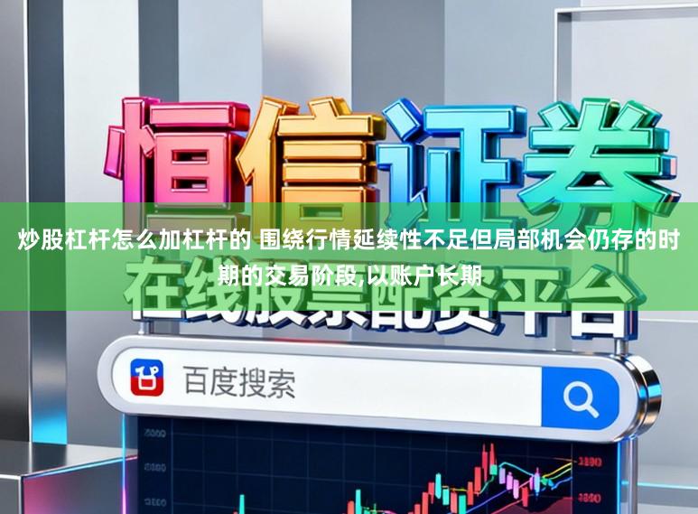 炒股杠杆怎么加杠杆的 围绕行情延续性不足但局部机会仍存的时期的交易阶段,以账户长期