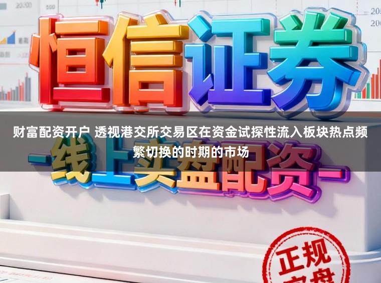 财富配资开户 透视港交所交易区在资金试探性流入板块热点频繁切换的时期的市场